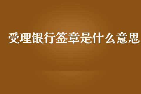 受理银行签章是什么意思_https://wap.78312.cn_期货开户_第1张