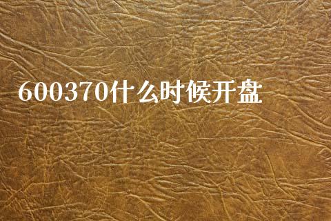 600370什么时候开盘_https://wap.78312.cn_财经新闻_第1张