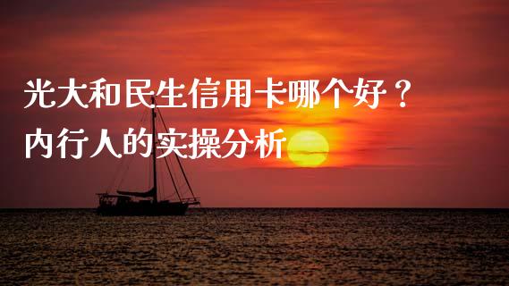 光大和民生信用卡哪个好？内行人的实操分析_https://wap.78312.cn_金融监管_第1张