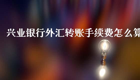 兴业银行外汇转账手续费怎么算_https://wap.78312.cn_期货开户_第1张