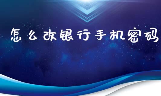 怎么改银行手机密码_https://wap.78312.cn_债券资讯_第1张