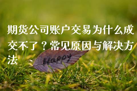 期货公司账户交易为什么成交不了？常见原因与解决方法_https://wap.78312.cn_债券资讯_第1张