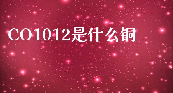 CO1012是什么铜_https://wap.78312.cn_债券资讯_第1张