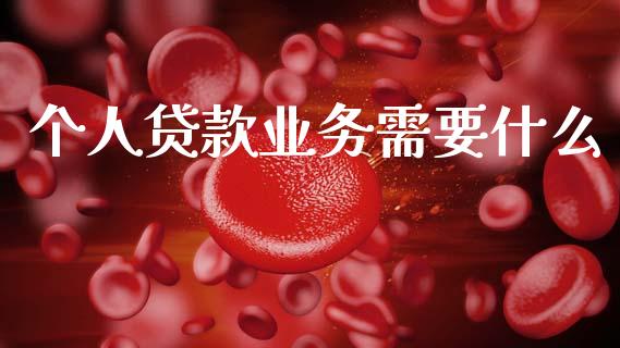 个人贷款业务需要什么_https://wap.78312.cn_期货开户_第1张