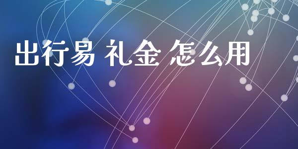 出行易 礼金 怎么用_https://wap.78312.cn_债券资讯_第1张