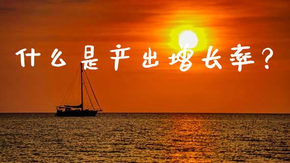 什么是产出增长率？_https://wap.78312.cn_全球市场_第1张