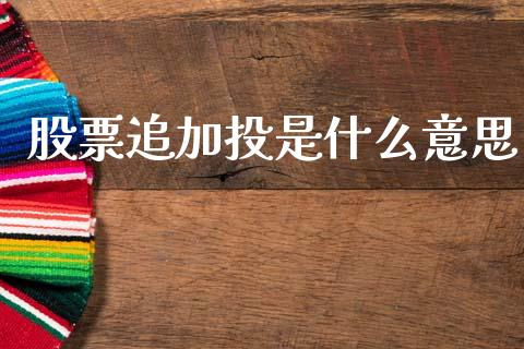 股票追加投是什么意思_https://wap.78312.cn_全球市场_第1张
