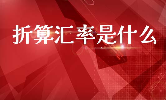 折算汇率是什么_https://wap.78312.cn_全球市场_第1张