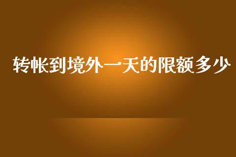 转帐到境外一天的限额多少_https://wap.78312.cn_全球市场_第1张