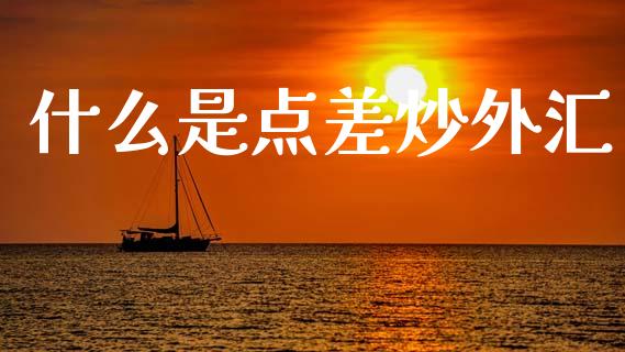 什么是点差炒外汇_https://wap.78312.cn_金融监管_第1张