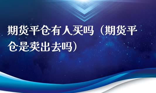 期货平仓有人买吗（期货平仓是卖出去吗）_https://wap.78312.cn_债券资讯_第1张