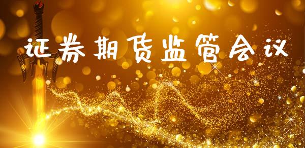 证券期货监管会议_https://wap.78312.cn_债券资讯_第1张