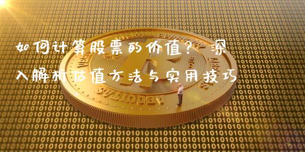 如何计算股票的价值？ 深入解析估值方法与实用技巧_https://wap.78312.cn_期货开户_第1张