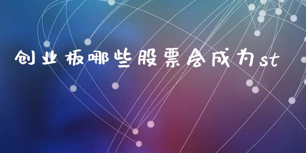 创业板哪些股票会成为st_https://wap.78312.cn_外汇交易_第1张