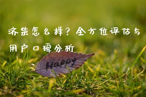 济柴怎么样？全方位评估与用户口碑分析_https://wap.78312.cn_债券资讯_第1张