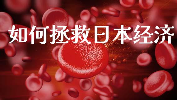 如何拯救日本经济_https://wap.78312.cn_全球市场_第1张