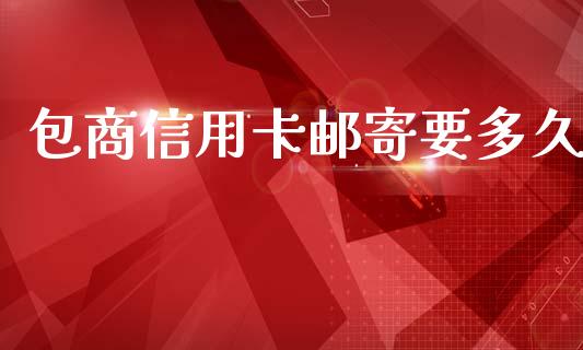 包商信用卡邮寄要多久_https://wap.78312.cn_债券资讯_第1张