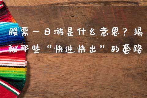 股票一日游是什么意思？揭秘那些“快进快出”的套路_https://wap.78312.cn_期货开户_第1张