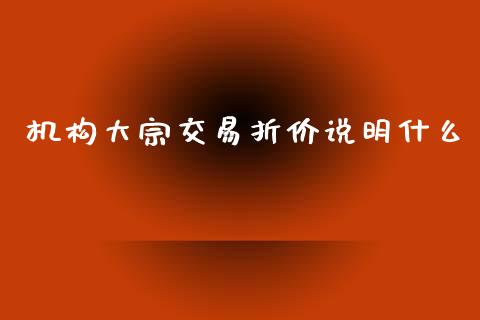 机构大宗交易折价说明什么_https://wap.78312.cn_期货开户_第1张