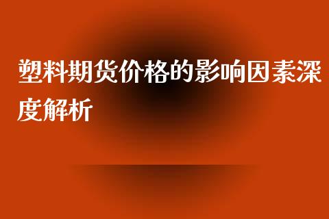 塑料期货价格的影响因素深度解析_https://wap.78312.cn_债券资讯_第1张