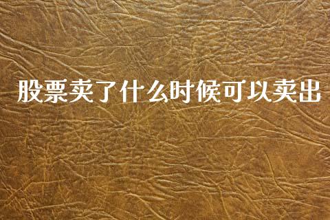 股票卖了什么时候可以卖出_https://wap.78312.cn_外汇交易_第1张