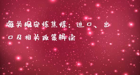 海关规定炼焦煤：进口、出口及相关政策解读_https://wap.78312.cn_金融监管_第1张