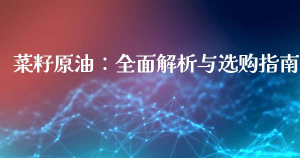 菜籽原油：全面解析与选购指南_https://wap.78312.cn_财经新闻_第1张
