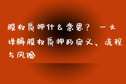 股权质押什么意思？ 一文详解股权质押的定义、流程与风险_https://wap.78312.cn_期货开户_第1张