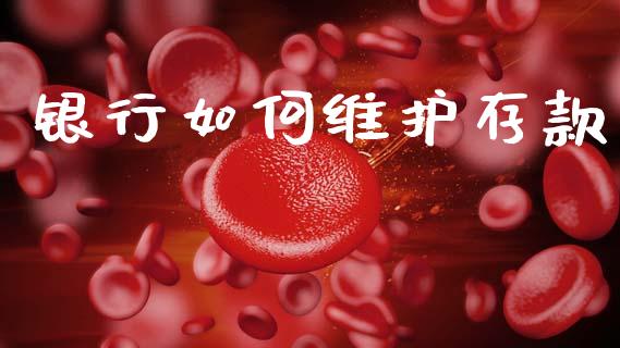 银行如何维护存款_https://wap.78312.cn_财经新闻_第1张