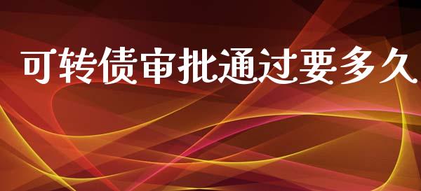 可转债审批通过要多久_https://wap.78312.cn_外汇交易_第1张