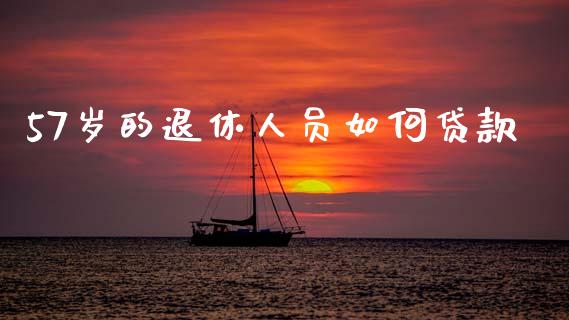 57岁的退休人员如何贷款_https://wap.78312.cn_财经新闻_第1张