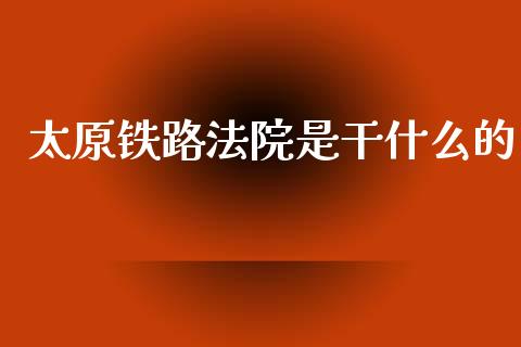 太原铁路法院是干什么的_https://wap.78312.cn_期货开户_第1张