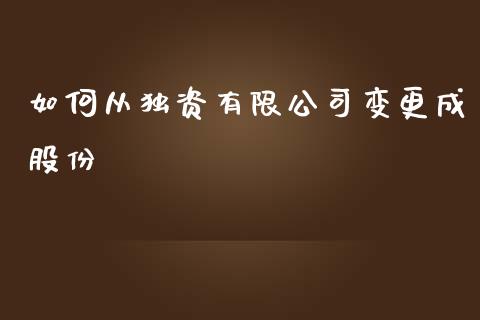 如何从独资有限公司变更成股份_https://wap.78312.cn_财经新闻_第1张