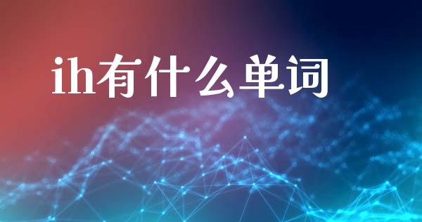 ih有什么单词_https://wap.78312.cn_期货开户_第1张