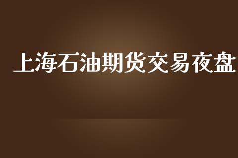 上海石油期货交易夜盘_https://wap.78312.cn_外汇交易_第1张