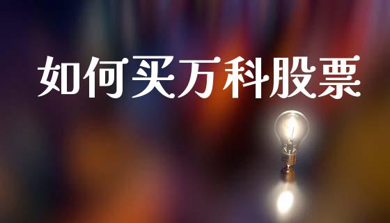 如何买万科股票_https://wap.78312.cn_财经新闻_第1张