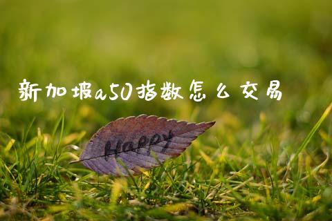 新加坡a50指数怎么交易_https://wap.78312.cn_期货开户_第1张