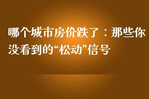 哪个城市房价跌了：那些你没看到的“松动”信号_https://wap.78312.cn_期货开户_第1张
