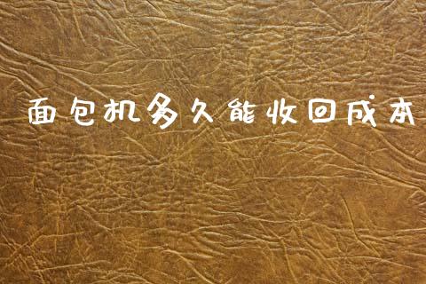 面包机多久能收回成本_https://wap.78312.cn_全球市场_第1张