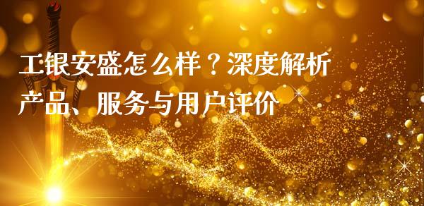 工银安盛怎么样？深度解析产品、服务与用户评价_https://wap.78312.cn_金融监管_第1张