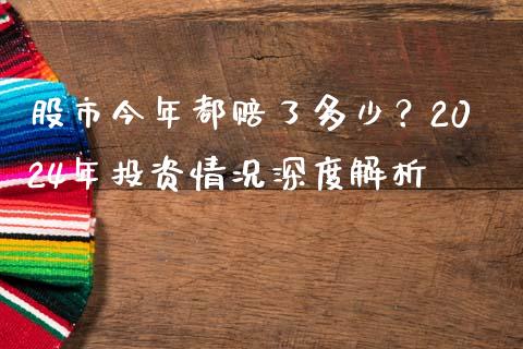 股市今年都赔了多少？2024年投资情况深度解析_https://wap.78312.cn_全球市场_第1张
