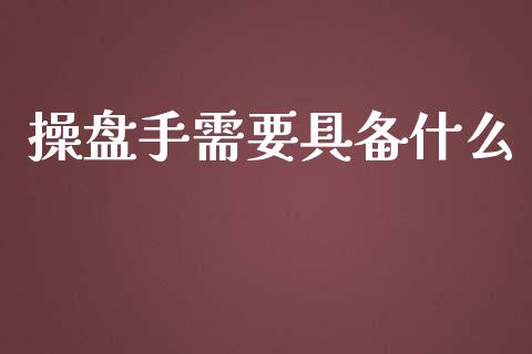 操盘手需要具备什么_https://wap.78312.cn_债券资讯_第1张