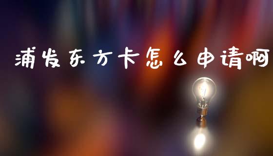 浦发东方卡怎么申请啊_https://wap.78312.cn_债券资讯_第1张