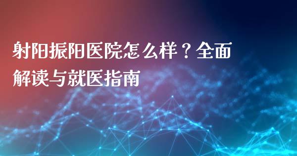 射阳振阳医院怎么样？全面解读与就医指南_https://wap.78312.cn_金融监管_第1张