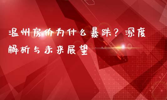 温州房价为什么暴跌?深度解析与未来展望_金融监管_第1张_期货开户_金融监管_外汇交易_债券资讯_全球市场_财经新闻 温州房价为什么暴跌?深度解析与未来展望_https://wap.78312.cn_金融监管_第1张