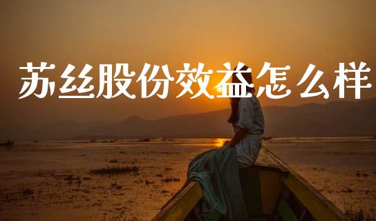 苏丝股份效益怎么样_https://wap.78312.cn_外汇交易_第1张