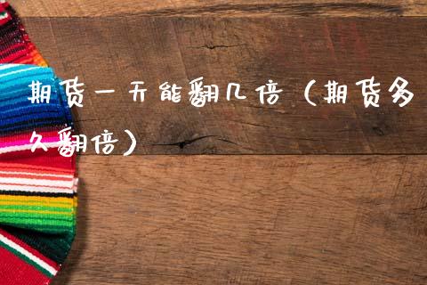 期货一天能翻几倍（期货多久翻倍）_https://wap.78312.cn_期货开户_第1张