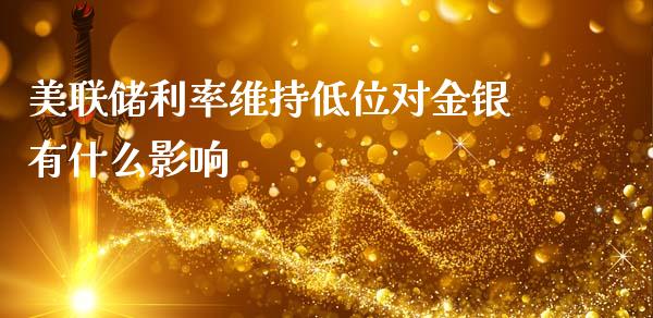 美联储利率维持低位对金银有什么影响_https://wap.78312.cn_外汇交易_第1张