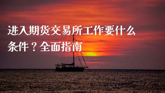 进入期货交易所工作要什么条件？全面指南_https://wap.78312.cn_期货开户_第1张