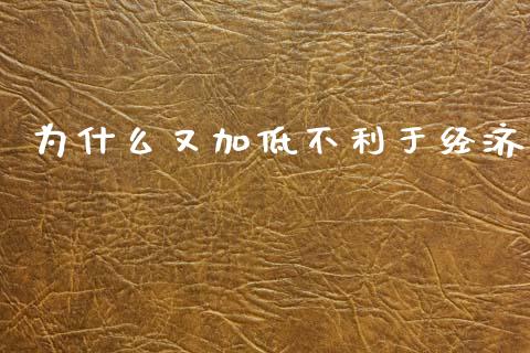 为什么又加低不利于经济_https://wap.78312.cn_全球市场_第1张